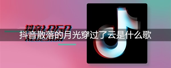 抖音散落的月光穿过了云是什么歌