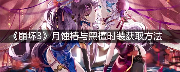 《崩坏3》月蚀椿与黑檀时装获取方法