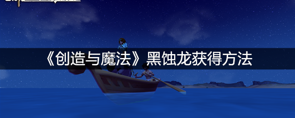 《创造与魔法》黑蚀龙获得方法
