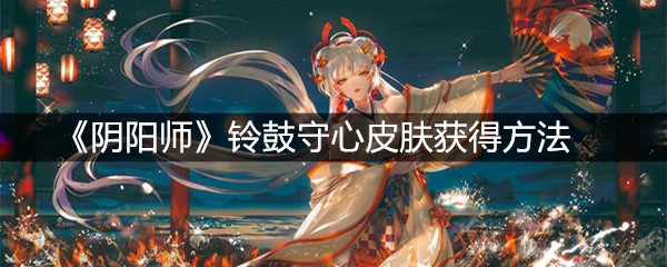 《阴阳师》铃鼓守心皮肤获得方法