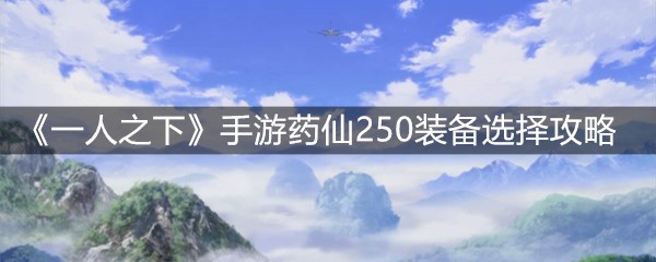《一人之下》手游药仙250装备选择攻略