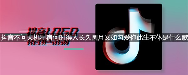抖音不问天机星宿何时得人长久圆月又如勾爱你此生不休是什么歌