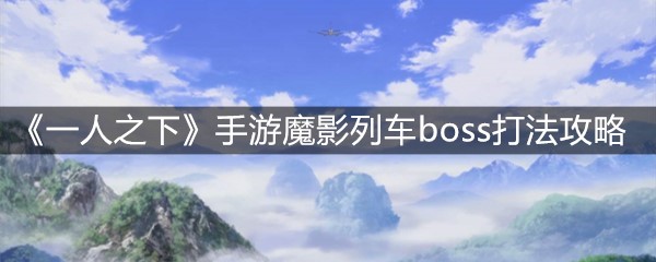 一人之下手游魔影列车boss玩法技巧 魔影列车boss打法攻略 图文 蛋蛋吧