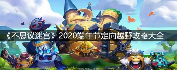 《不思议迷宫》2020端午节定向越野攻略大全