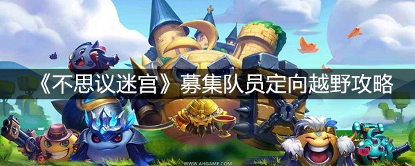 《不思议迷宫》募集队员定向越野攻略