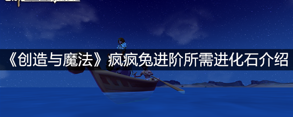 《创造与魔法》疯疯兔进阶所需进化石介绍