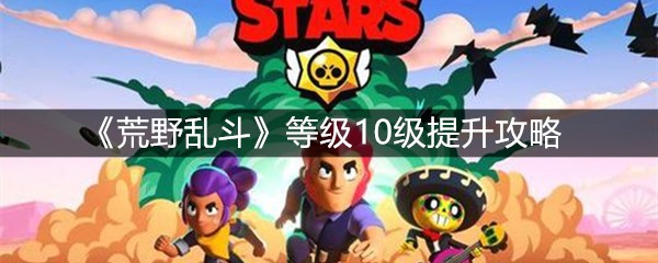 《荒野乱斗》等级10级提升攻略