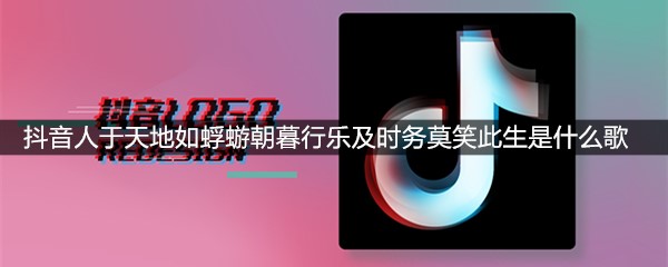 抖音人于天地如蜉蝣朝暮行乐及时务莫笑此生是什么歌