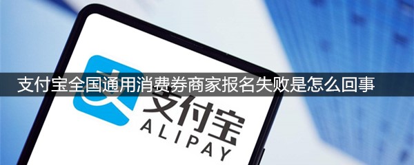 支付宝全国通用消费券商家报名失败是怎么回事