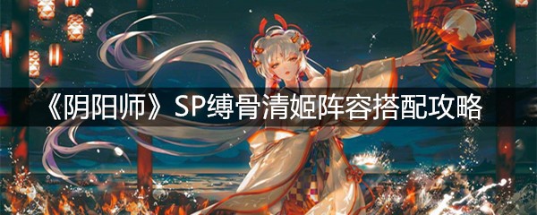 《阴阳师》SP缚骨清姬阵容搭配攻略