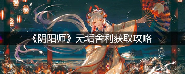 《阴阳师》无垢舍利获取攻略