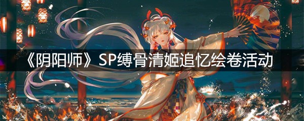 《阴阳师》SP缚骨清姬追忆绘卷活动