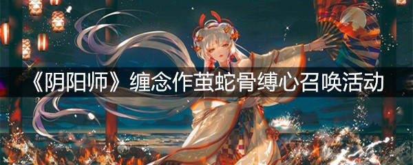 《阴阳师》缠念作茧蛇骨缚心召唤活动