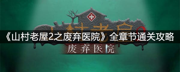 《山村老屋2之废弃医院》全章节通关攻略