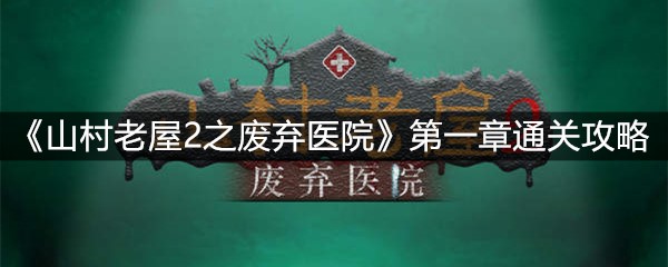 《山村老屋2之废弃医院》第一章通关攻略