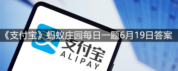 《支付宝》蚂蚁庄园每日一题6月19日答案