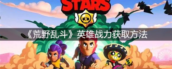 《荒野乱斗》英雄战力获取方法