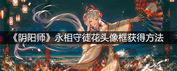 《阴阳师》永相守徒花头像框获得方法