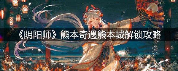 《阴阳师》熊本奇遇熊本城解锁攻略
