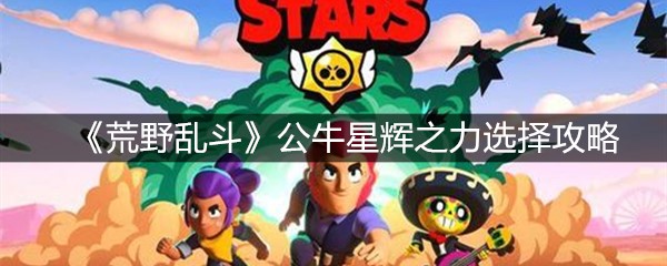 《荒野乱斗》公牛星辉之力选择攻略