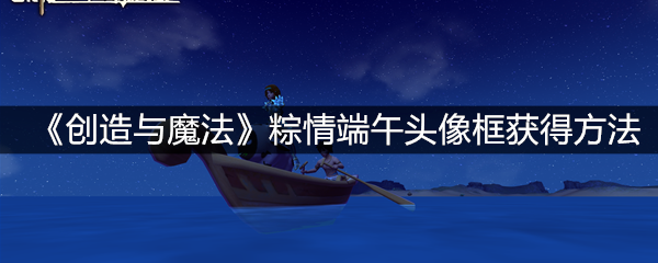 《创造与魔法》粽情端午头像框获得方法