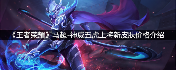 《王者荣耀》马超-神威五虎上将新皮肤价格介绍