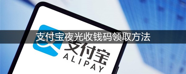 支付宝夜光收钱码领取方法