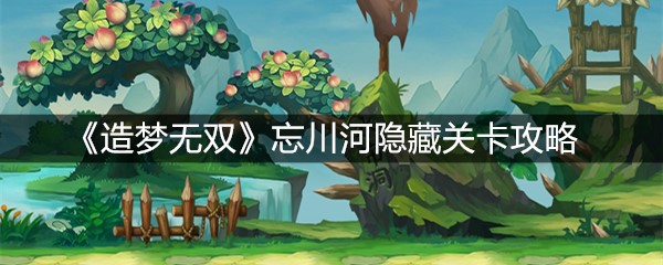 《造梦无双》忘川河隐藏关卡攻略