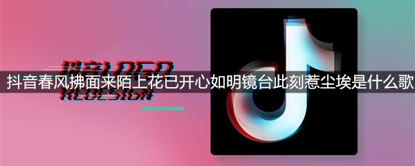 抖音春风拂面来陌上花已开心如明镜台此刻惹尘埃是什么歌