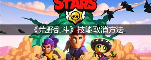 《荒野乱斗》技能取消方法