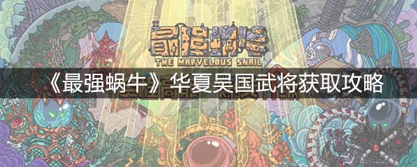 《最强蜗牛》华夏吴国武将获取攻略