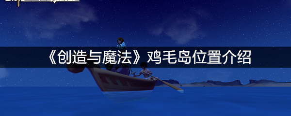 《创造与魔法》鸡毛岛位置介绍