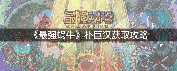 《最强蜗牛》朴巨汉获取攻略