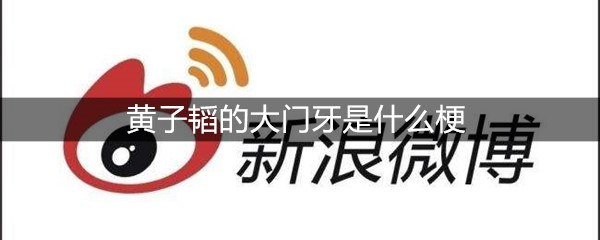 黄子韬的大门牙是什么梗