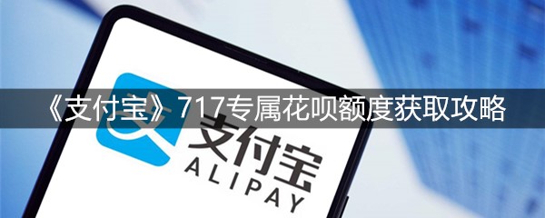 《支付宝》717专属花呗额度获取攻略