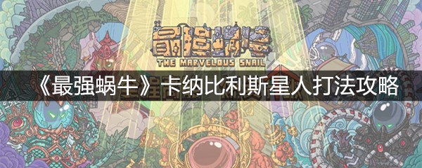 《最强蜗牛》卡纳比利斯星人打法攻略
