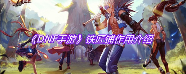 《DNF手游》铁匠铺作用介绍