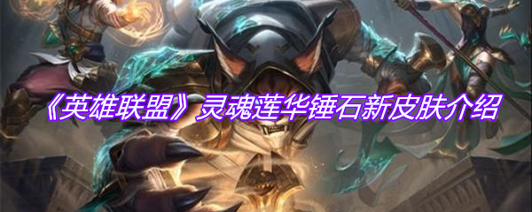 《英雄联盟》灵魂莲华锤石新皮肤介绍