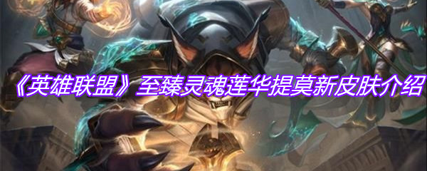 《英雄联盟》至臻灵魂莲华提莫新皮肤介绍