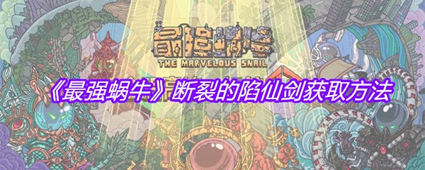 《最强蜗牛》断裂的陷仙剑获取方法