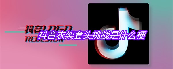 抖音衣架套头挑战是什么梗