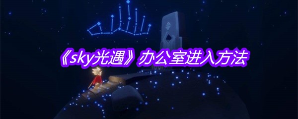 《sky光遇》办公室进入方法