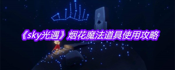 《sky光遇》烟花魔法道具使用攻略