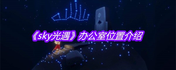 《sky光遇》办公室位置介绍
