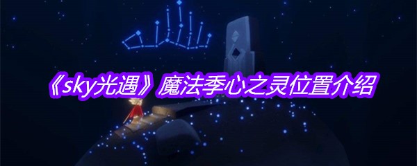 《sky光遇》魔法季心之灵位置介绍