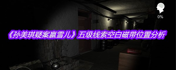 《孙美琪疑案嬴雪儿》五级线索空白磁带位置分析