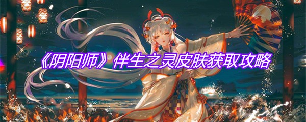 《阴阳师》伴生之灵皮肤获取攻略