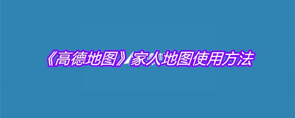 《高德地图》家人地图使用方法