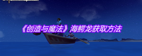 《创造与魔法》海鳄龙获取方法