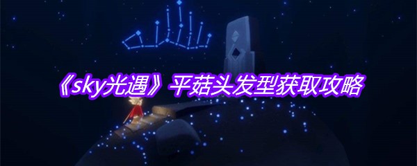 《sky光遇》平菇头发型获取攻略